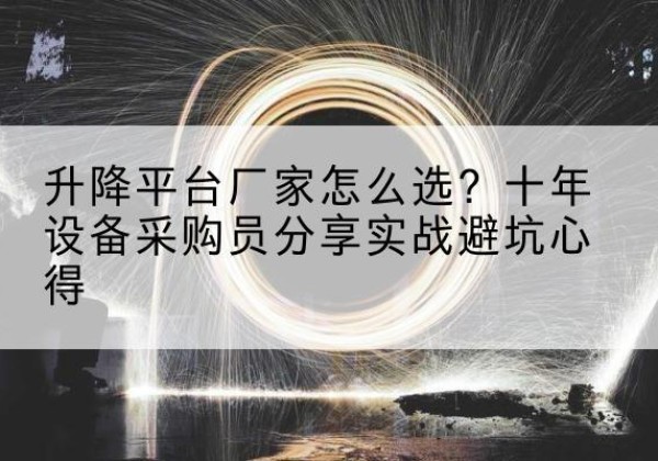 黄山升降平台厂家-怎么选？十年设备采购员分享实战避坑心得