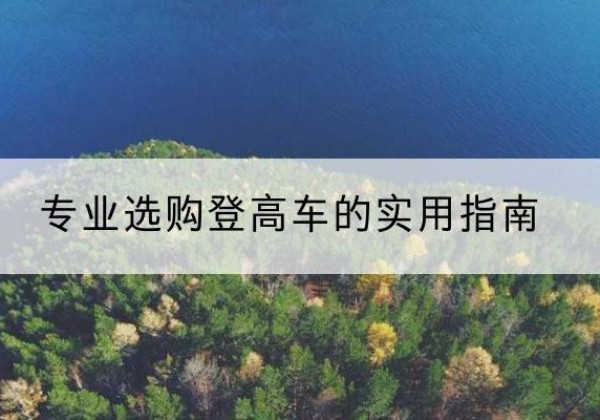 黄山电动登高车厂家推荐-专业选购登高车的实用指南